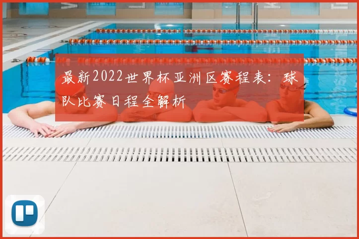 最新2022世界杯亚洲区赛程表：球队比赛日程全解析