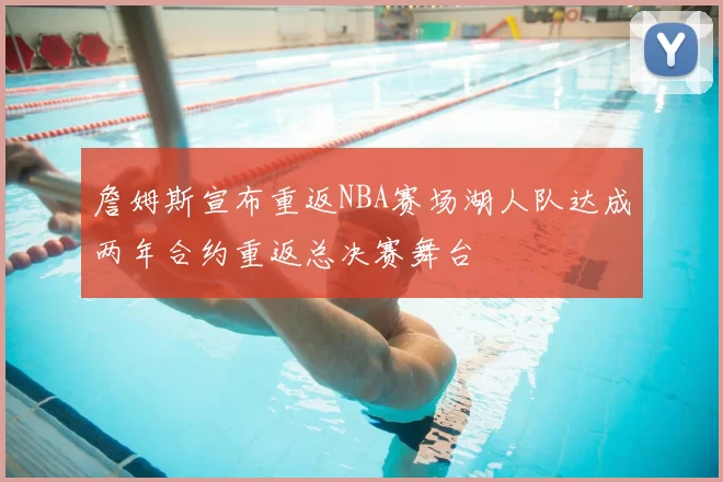 詹姆斯宣布重返NBA赛场湖人队达成两年合约重返总决赛舞台