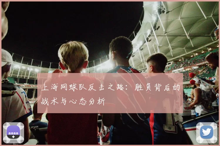 上海网球队反击之路:胜负背后的战术与心态分析