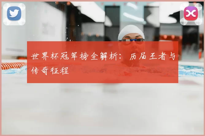 世界杯冠军榜全解析:历届王者与传奇征程