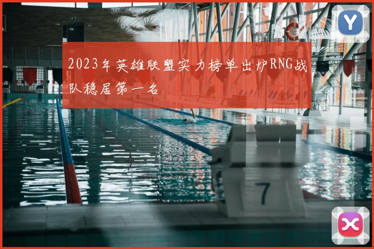 2023年英雄联盟实力榜单出炉RNG战队稳居第一名