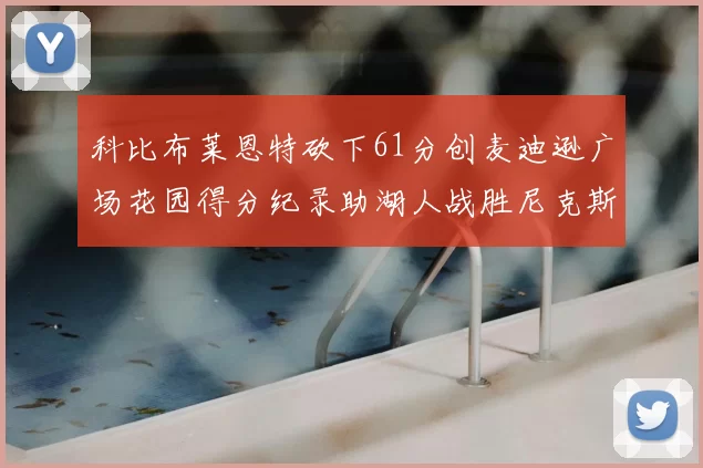 科比布莱恩特砍下61分创麦迪逊广场花园得分纪录助湖人战胜尼克斯