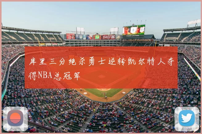 库里三分绝杀勇士逆转凯尔特人夺得NBA总冠军