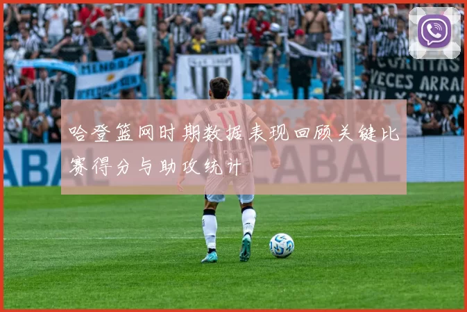 哈登篮网时期数据表现回顾关键比赛得分与助攻统计