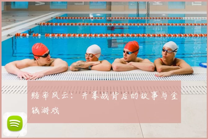 赔率风云:开幕战背后的故事与金钱游戏