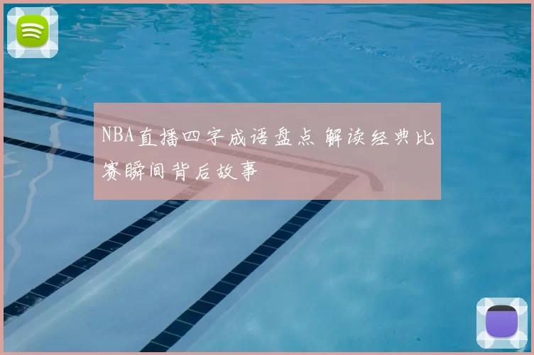 NBA直播四字成语盘点 解读经典比赛瞬间背后故事