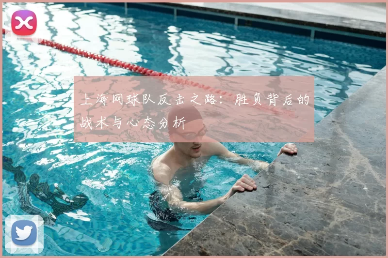 上海网球队反击之路：胜负背后的战术与心态分析
