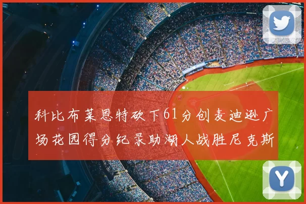 科比布莱恩特砍下61分创麦迪逊广场花园得分纪录助湖人战胜尼克斯