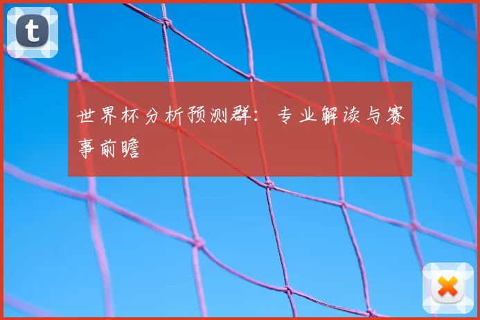世界杯分析预测群:专业解读与赛事前瞻