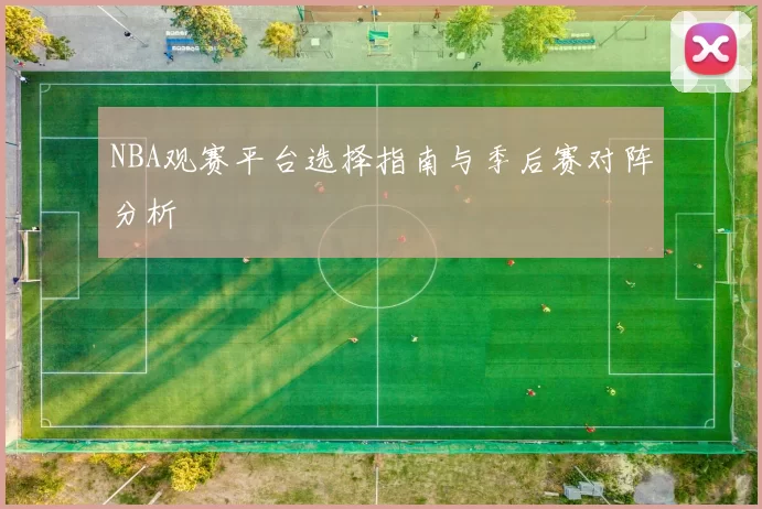 NBA观赛平台选择指南与季后赛对阵分析