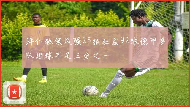 拜仁独领风骚25轮狂轰92球德甲多队进球不足三分之一