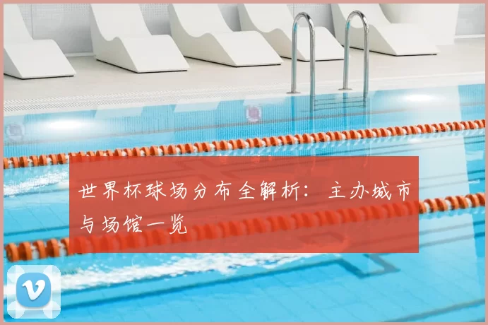 世界杯球场分布全解析:主办城市与场馆一览