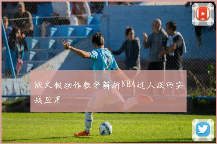 欧文假动作教学解析NBA过人技巧实战应用