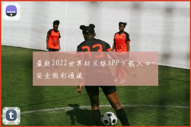 最新2022世界杯买球APP下载入口-安全购彩通道