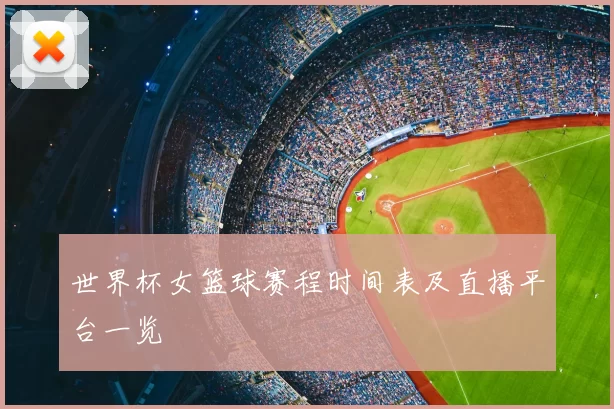 世界杯女篮球赛程时间表及直播平台一览