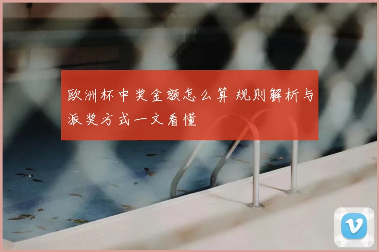 欧洲杯中奖金额怎么算 规则解析与派奖方式一文看懂