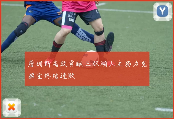 詹姆斯高效贡献三双湖人主场力克掘金终结连败