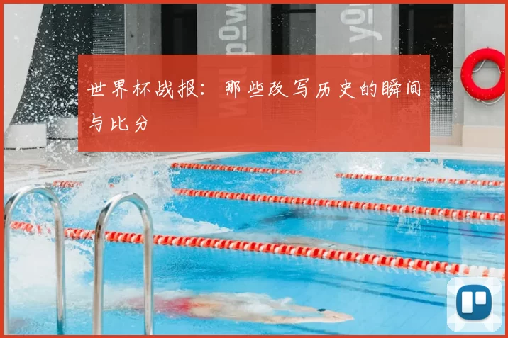 世界杯战报：那些改写历史的瞬间与比分