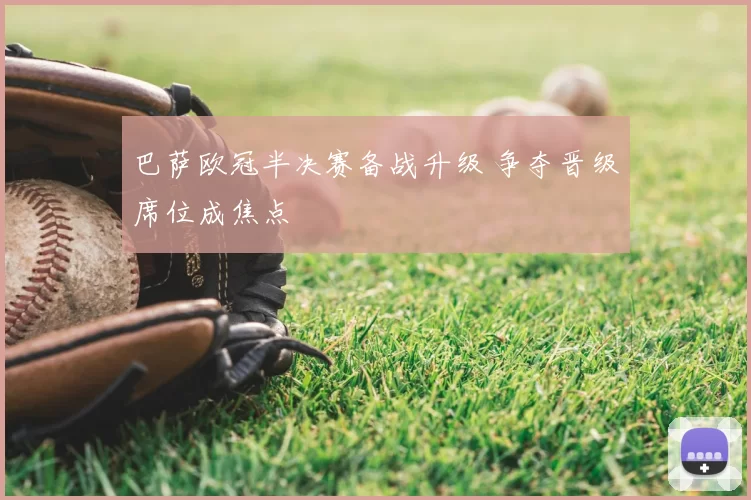 巴萨欧冠半决赛备战升级 争夺晋级席位成焦点