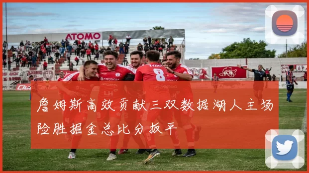 詹姆斯高效贡献三双数据湖人主场险胜掘金总比分扳平