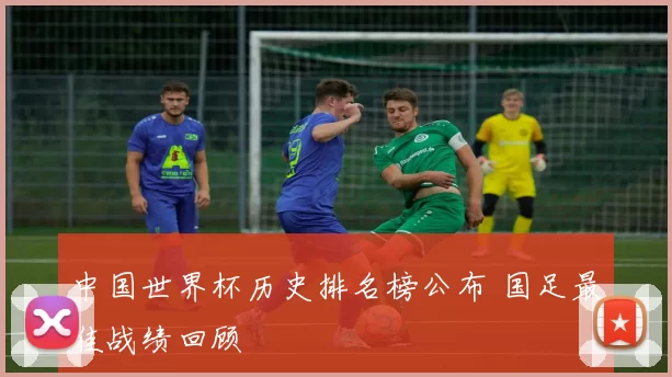 中国世界杯历史排名榜公布 国足最佳战绩回顾
