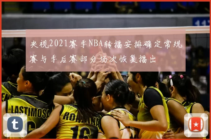 央视2021赛季NBA转播安排确定常规赛与季后赛部分场次恢复播出