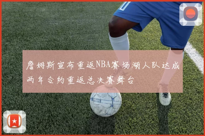 詹姆斯宣布重返NBA赛场湖人队达成两年合约重返总决赛舞台