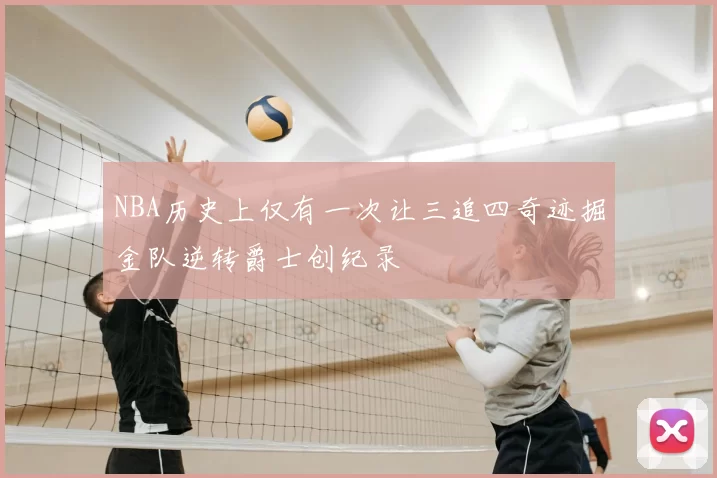 NBA历史上仅有一次让三追四奇迹掘金队逆转爵士创纪录