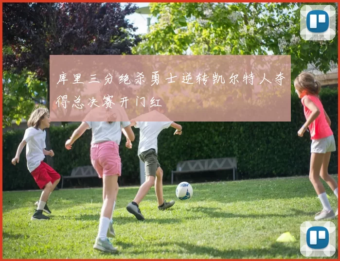 库里三分绝杀勇士逆转凯尔特人夺得总决赛开门红