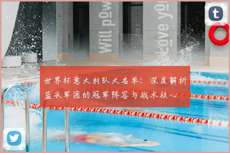 世界杯意大利队大名单：深度解析蓝衣军团的冠军阵容与战术核心