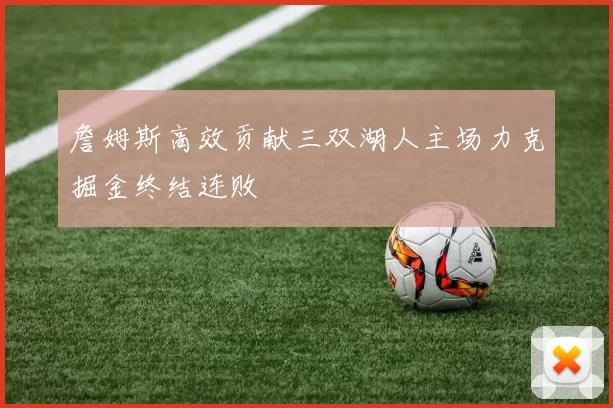 詹姆斯高效贡献三双湖人主场力克掘金终结连败