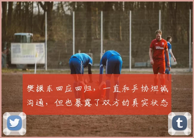 樊振东回应回归，一直和乒协坦诚沟通，但也暴露了双方的真实状态