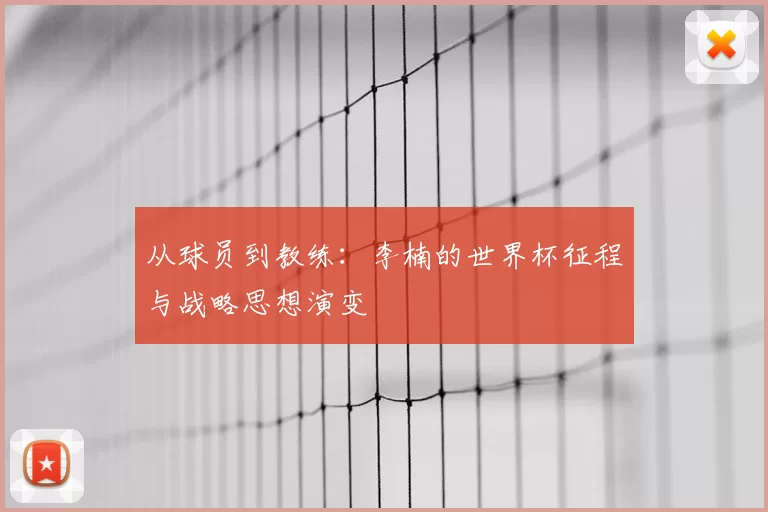 从球员到教练:李楠的世界杯征程与战略思想演变