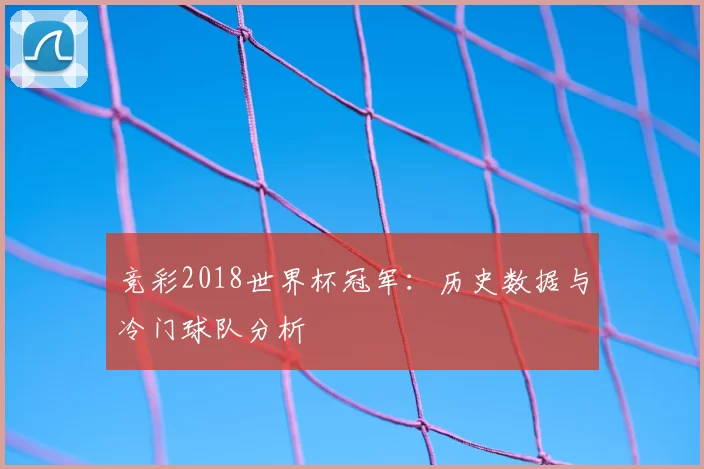 竞彩2018世界杯冠军：历史数据与冷门球队分析