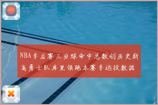 NBA季后赛三分球命中总数创历史新高勇士队库里领跑本赛季远投数据