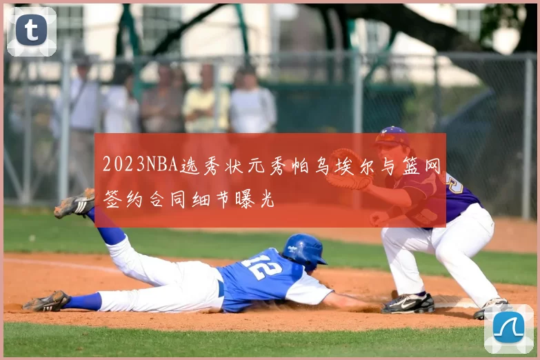 2023NBA选秀状元秀帕乌埃尔与篮网签约合同细节曝光