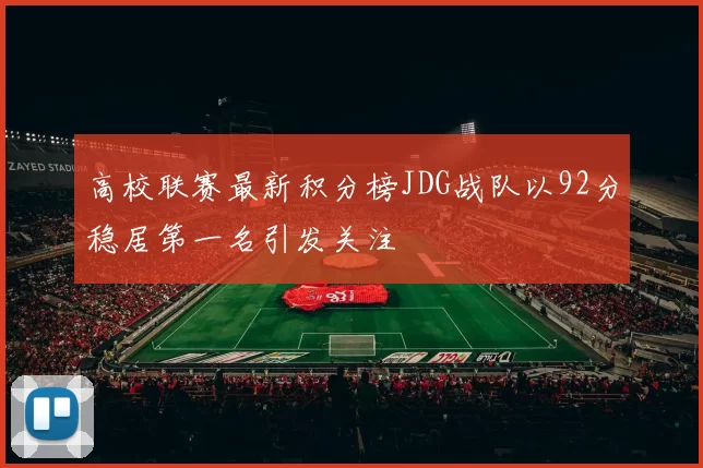 高校联赛最新积分榜JDG战队以92分稳居第一名引发关注