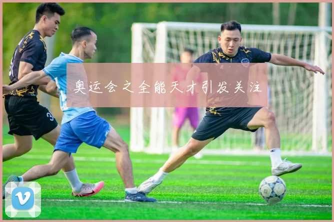奥运会之全能天才引发关注