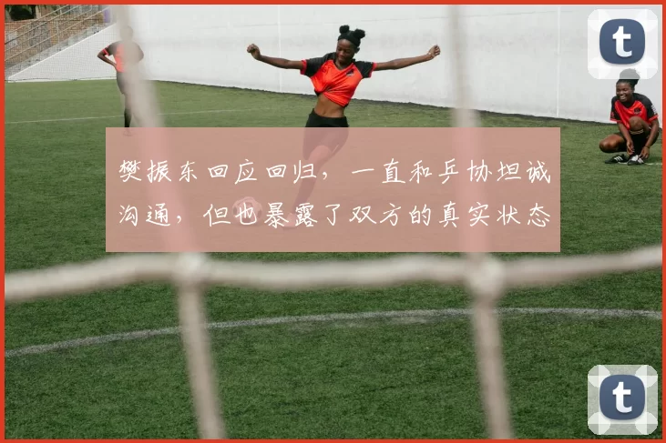 樊振东回应回归，一直和乒协坦诚沟通，但也暴露了双方的真实状态