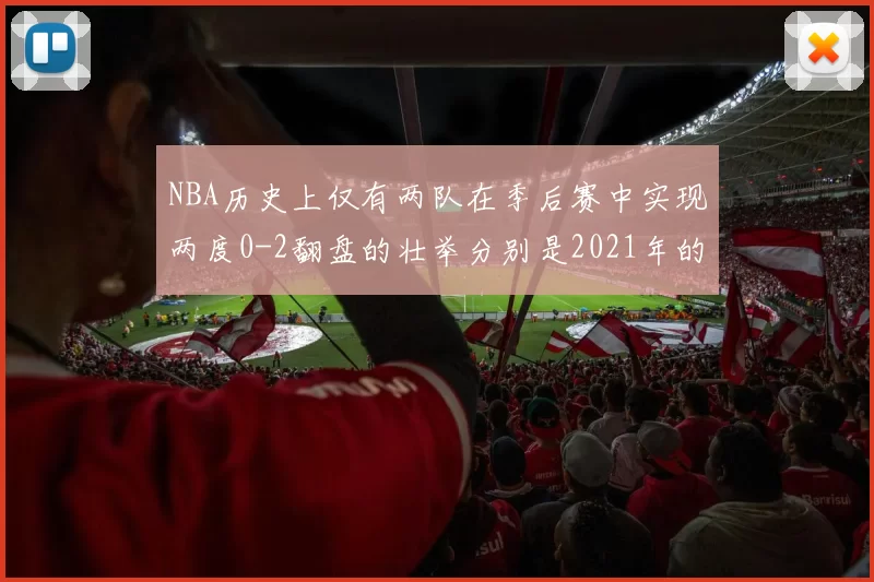 NBA历史上仅有两队在季后赛中实现两度0-2翻盘的壮举分别是2021年的雄鹿与快船