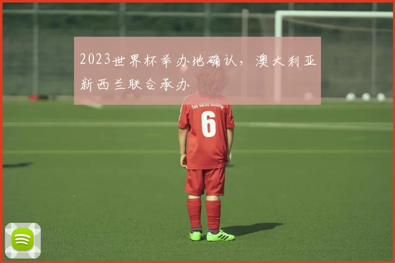 2023世界杯举办地确认，澳大利亚新西兰联合承办