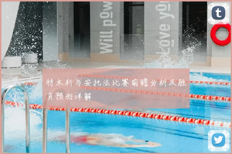 特木科与安托法比赛前瞻分析及胜负预测详解
