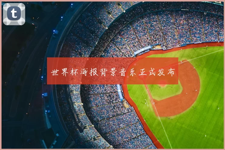 世界杯海报背景音乐正式发布