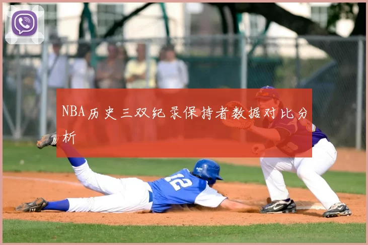 NBA历史三双纪录保持者数据对比分析