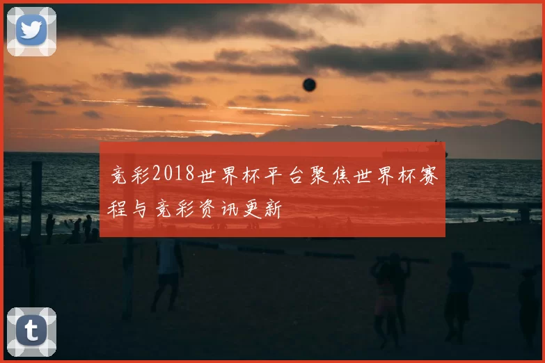 竞彩2018世界杯平台聚焦世界杯赛程与竞彩资讯更新