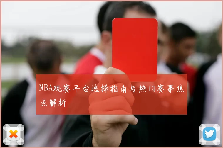 NBA观赛平台选择指南与热门赛事焦点解析