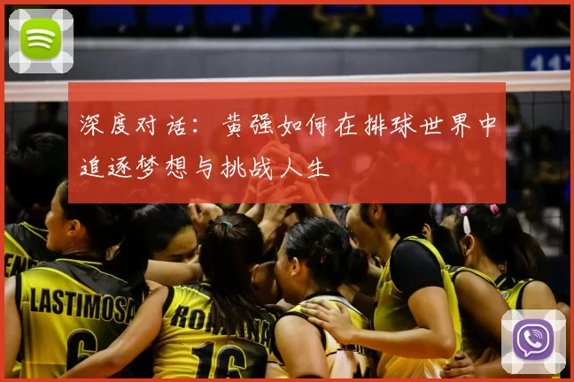 深度对话:黄强如何在排球世界中追逐梦想与挑战人生