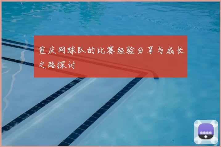 重庆网球队的比赛经验分享与成长之路探讨